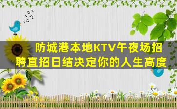 防城港本地KTV午夜场招聘直招日结决定你的人生高度